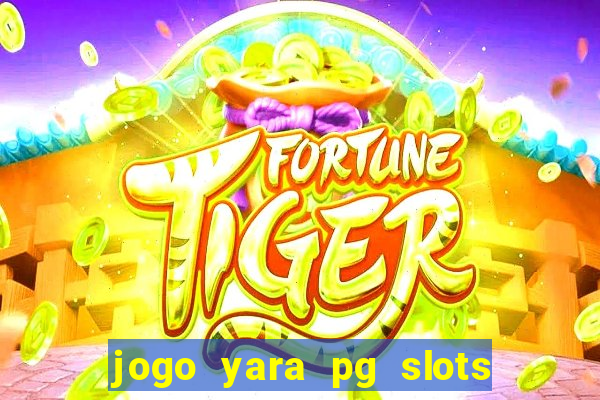 jogo yara pg slots paga mesmo